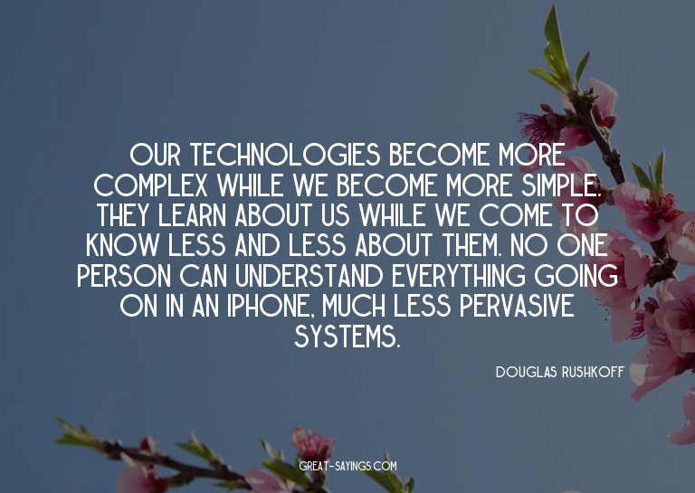 Our technologies become more complex while we become mo