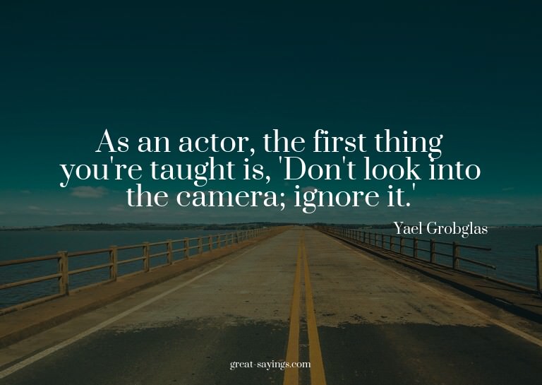 As an actor, the first thing you're taught is, 'Don't l