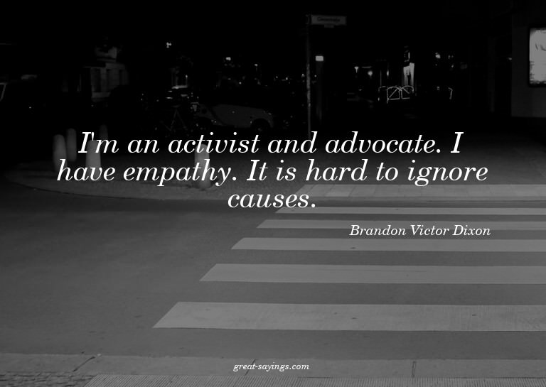 I'm an activist and advocate. I have empathy. It is har