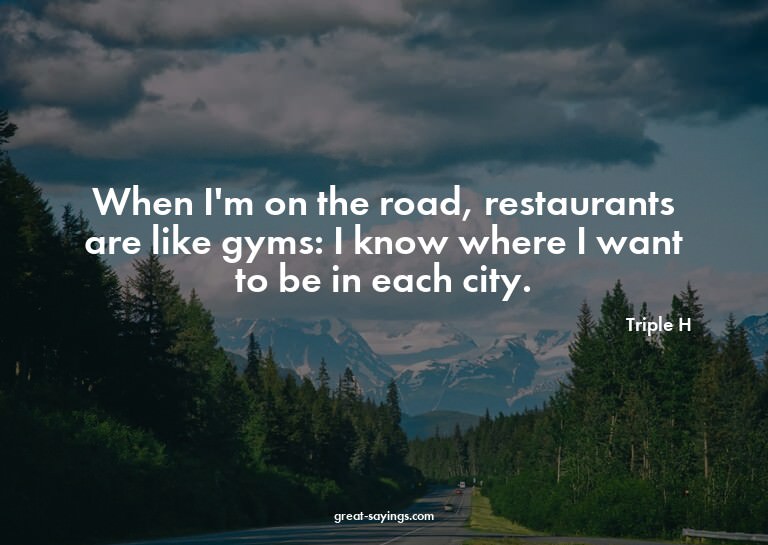When I'm on the road, restaurants are like gyms: I know