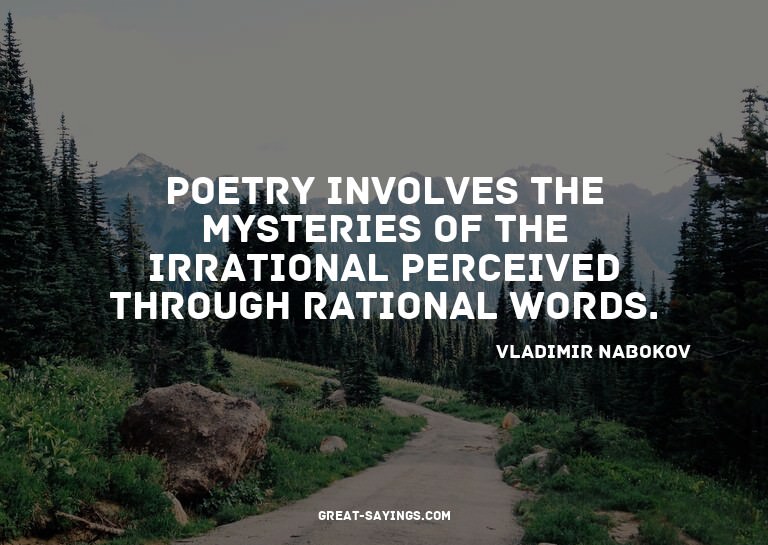 Poetry involves the mysteries of the irrational perceiv