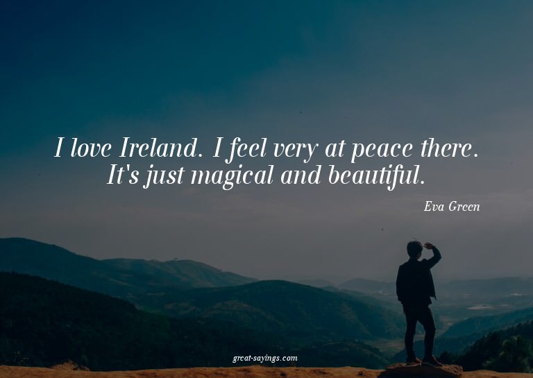 I love Ireland. I feel very at peace there. It's just m