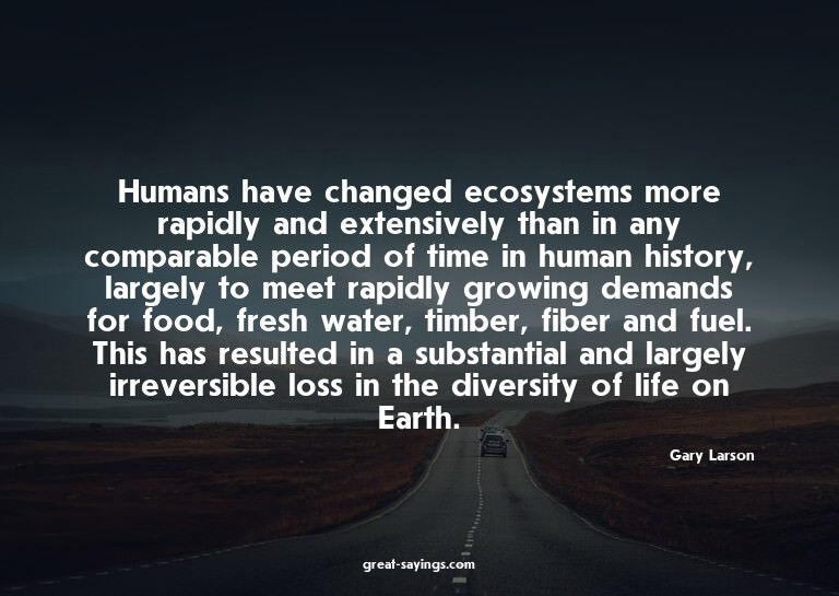 Humans have changed ecosystems more rapidly and extensi