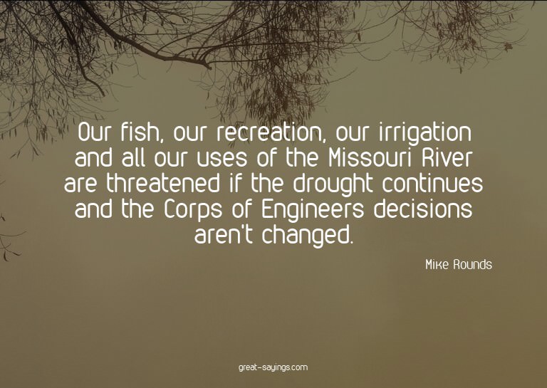 Our fish, our recreation, our irrigation and all our us
