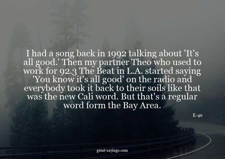 I had a song back in 1992 talking about 'It's all good.