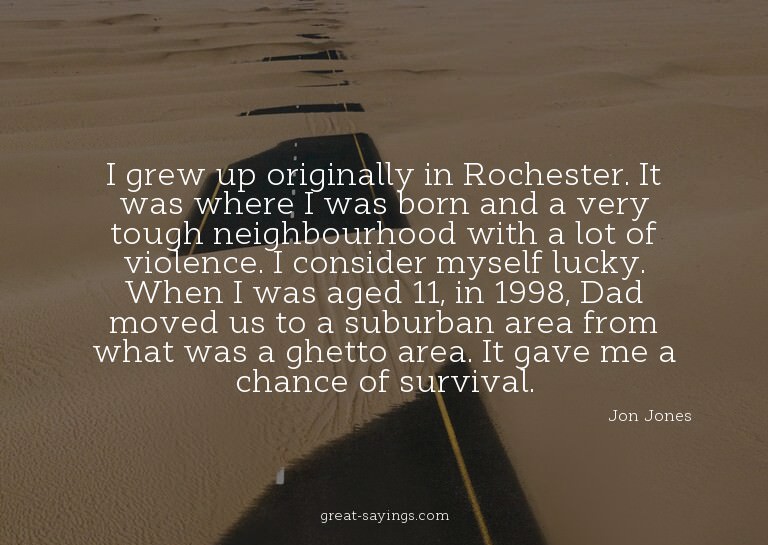 I grew up originally in Rochester. It was where I was b