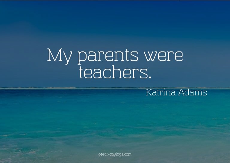 My parents were teachers.

