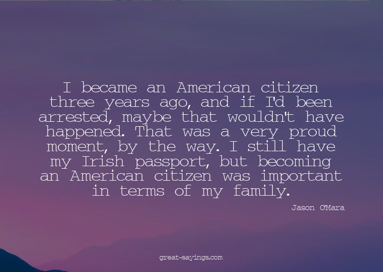 I became an American citizen three years ago, and if I'