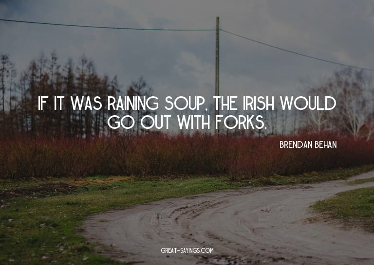 If it was raining soup, the Irish would go out with for