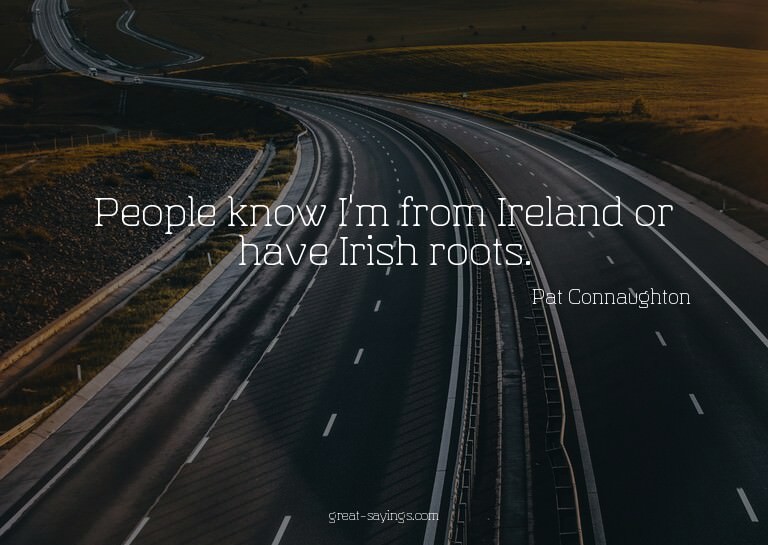 People know I'm from Ireland or have Irish roots.

