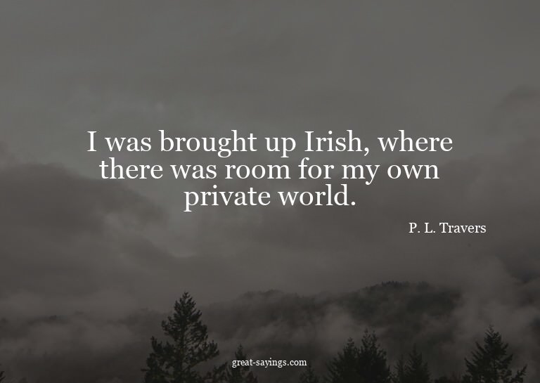 I was brought up Irish, where there was room for my own