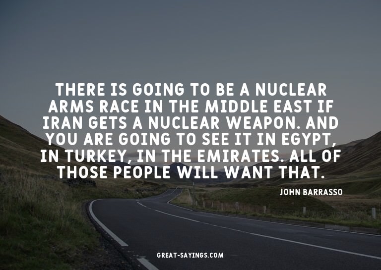 There is going to be a nuclear arms race in the Middle