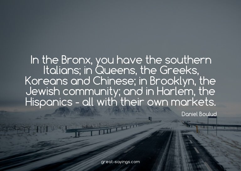 In the Bronx, you have the southern Italians; in Queens