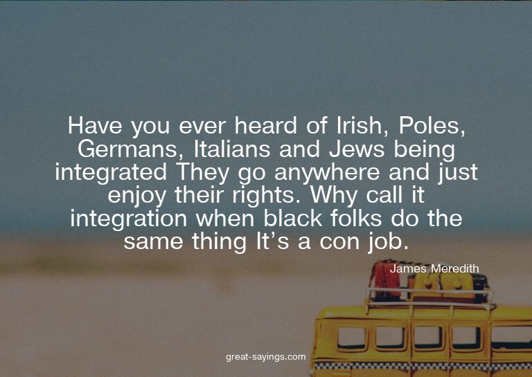 Have you ever heard of Irish, Poles, Germans, Italians