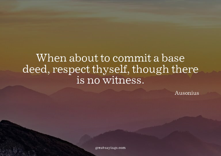 When about to commit a base deed, respect thyself, thou