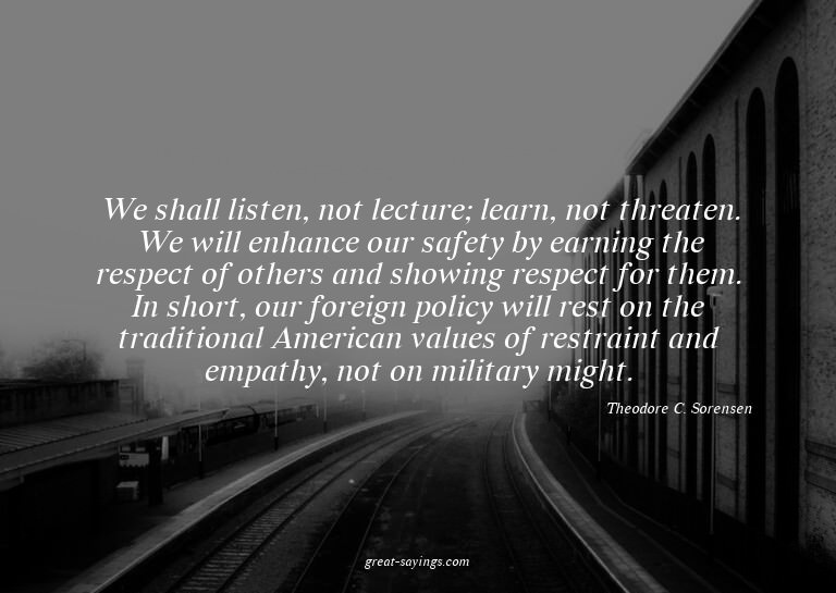 We shall listen, not lecture; learn, not threaten. We w