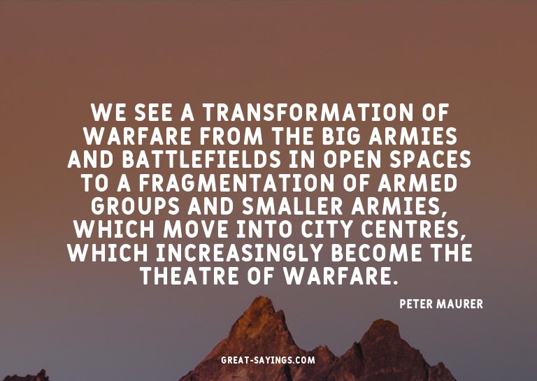 We see a transformation of warfare from the big armies