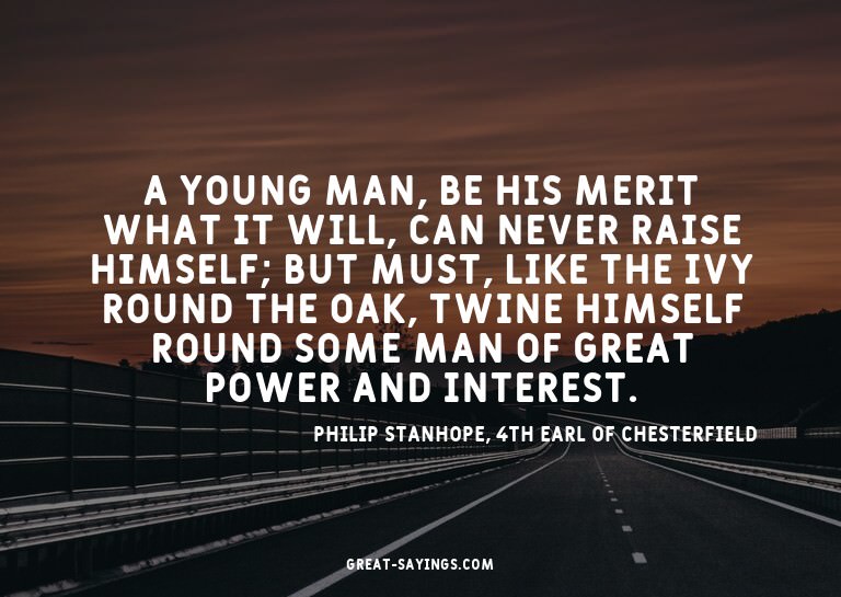 A young man, be his merit what it will, can never raise