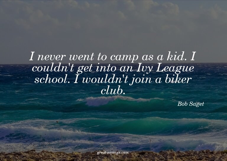 I never went to camp as a kid. I couldn't get into an I
