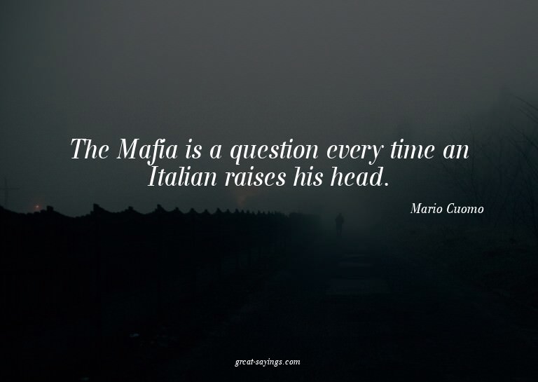 The Mafia is a question every time an Italian raises hi
