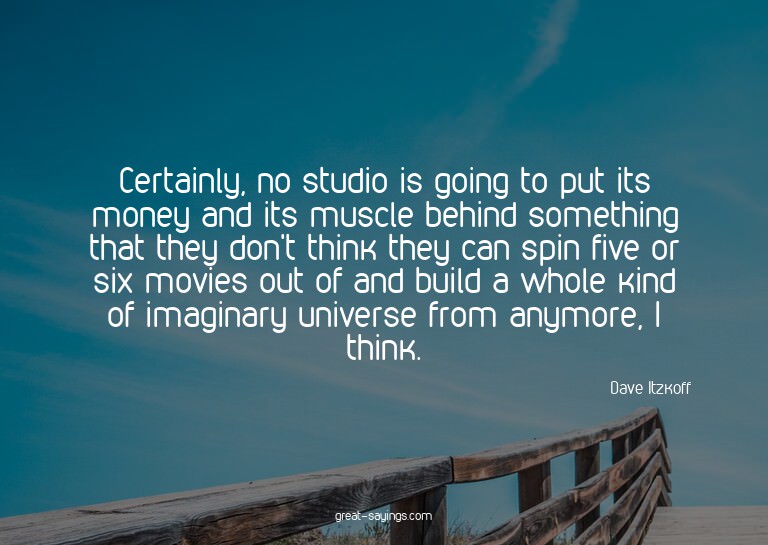 Certainly, no studio is going to put its money and its