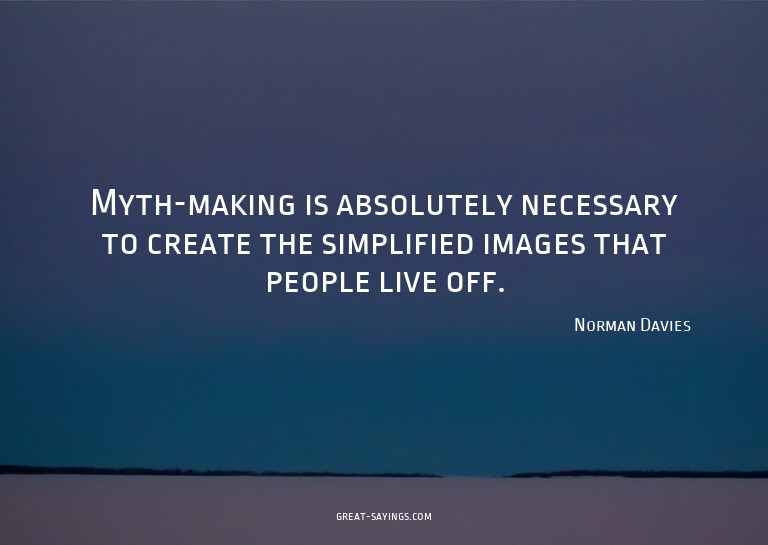 Myth-making is absolutely necessary to create the simpl