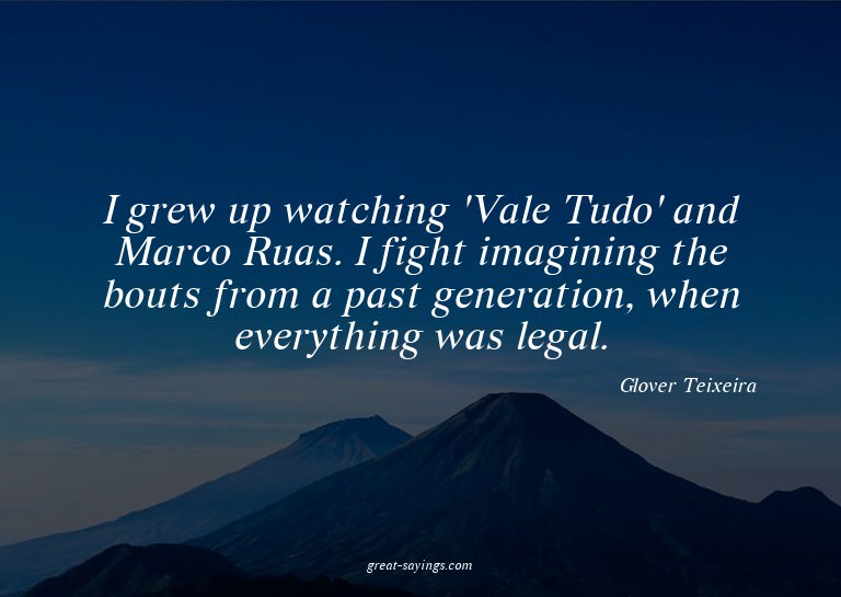 I grew up watching 'Vale Tudo' and Marco Ruas. I fight