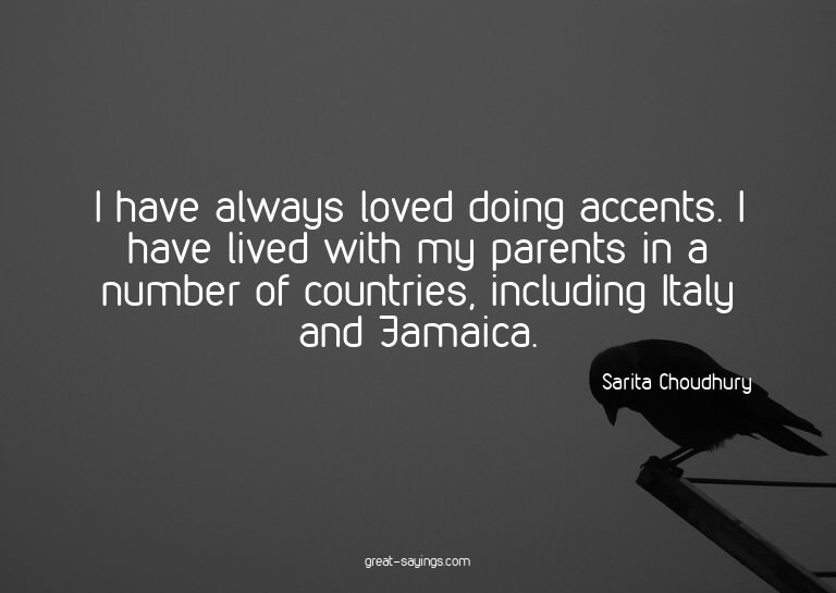 I have always loved doing accents. I have lived with my