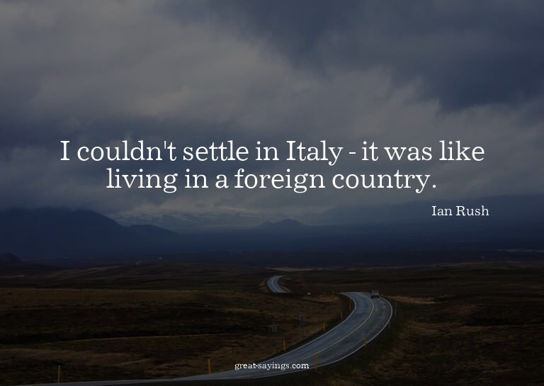 I couldn't settle in Italy - it was like living in a fo