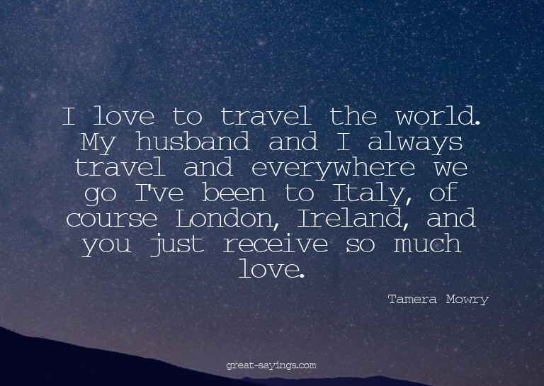 I love to travel the world. My husband and I always tra