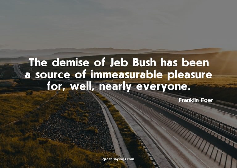 The demise of Jeb Bush has been a source of immeasurabl