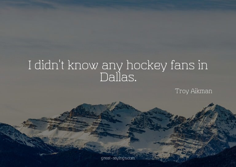 I didn't know any hockey fans in Dallas.

