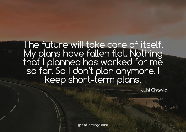 The future will take care of itself. My plans have fall