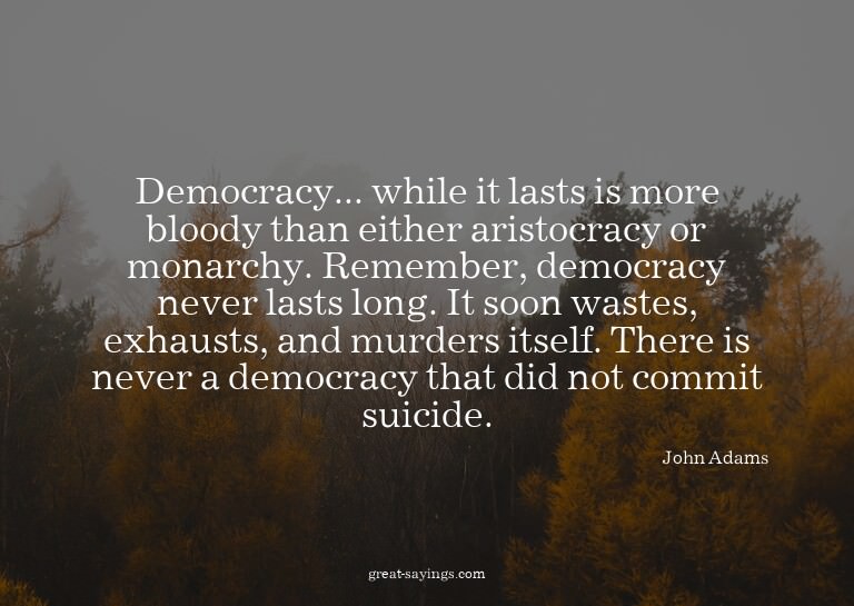Democracy... while it lasts is more bloody than either