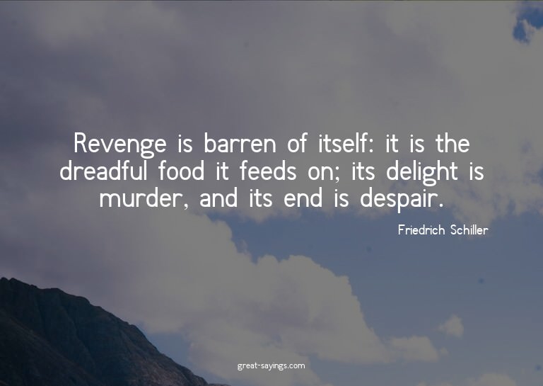 Revenge is barren of itself: it is the dreadful food it