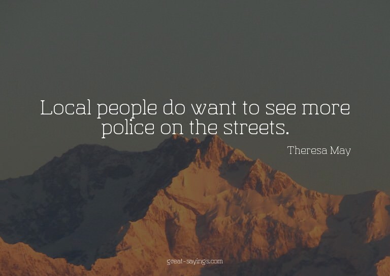 Local people do want to see more police on the streets.