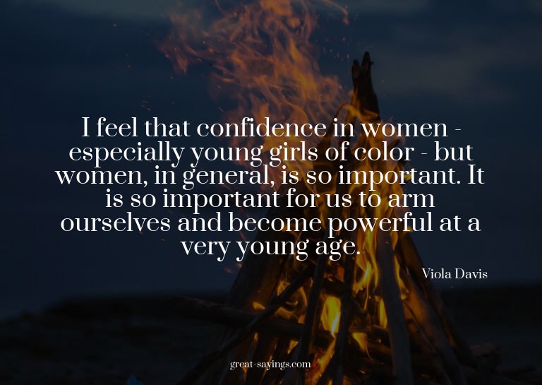 I feel that confidence in women - especially young girl