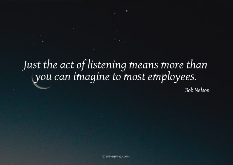 Just the act of listening means more than you can imagi