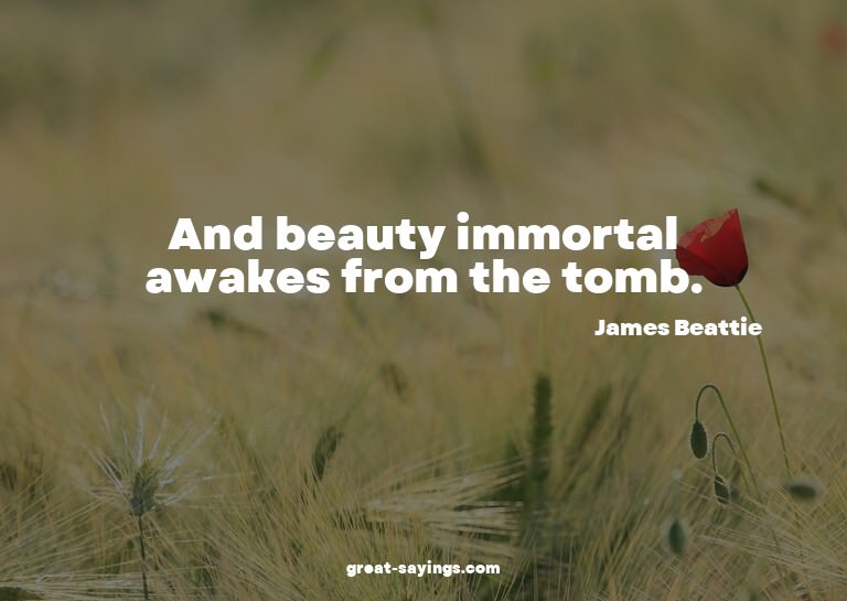 And beauty immortal awakes from the tomb.

