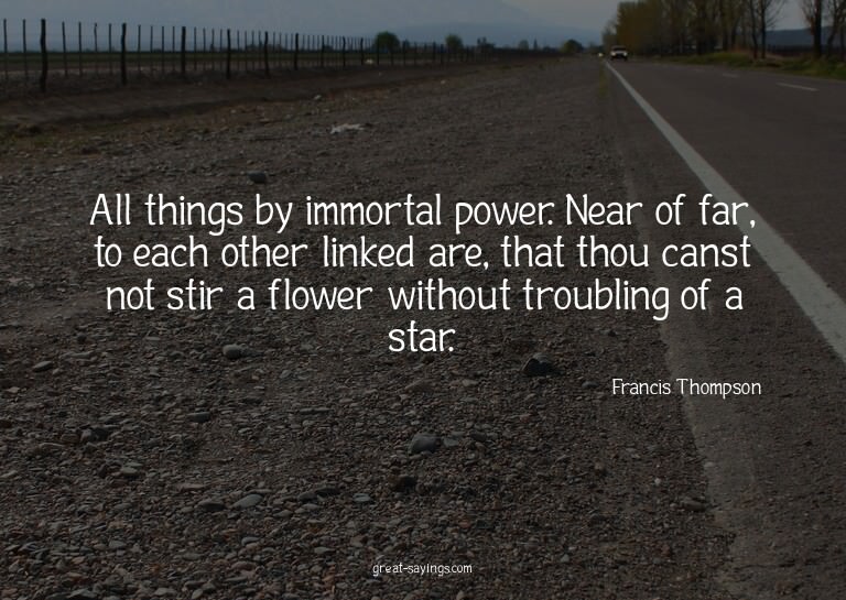 All things by immortal power. Near of far, to each othe
