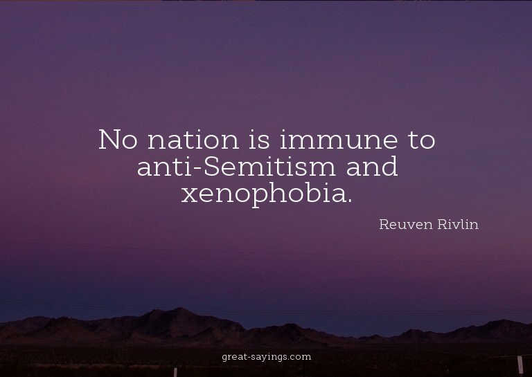 No nation is immune to anti-Semitism and xenophobia.


