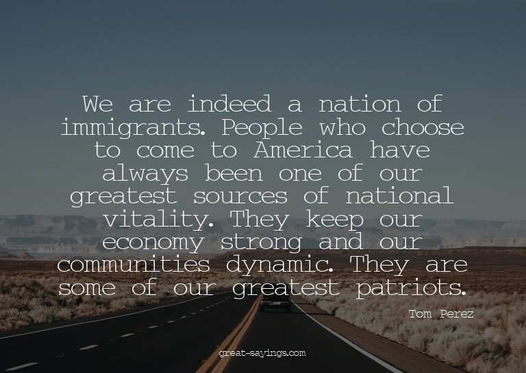 We are indeed a nation of immigrants. People who choose