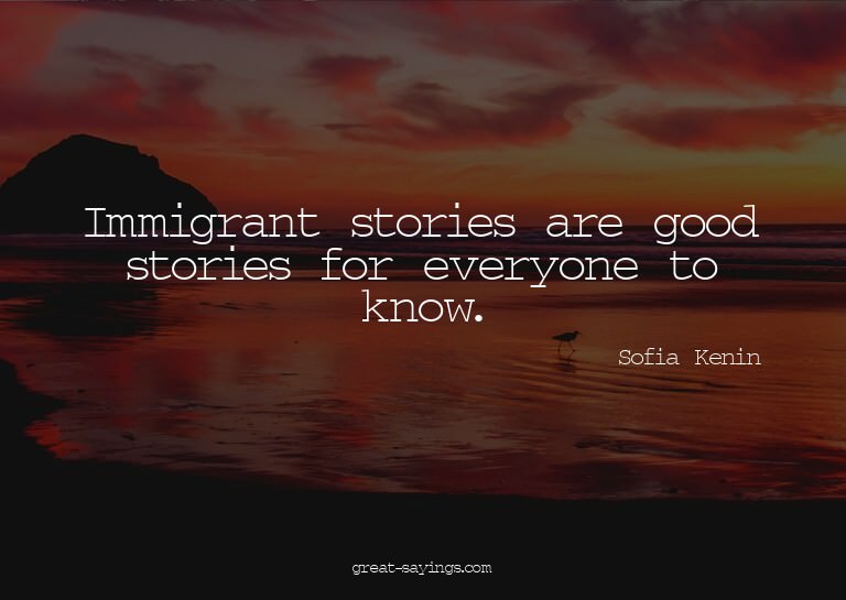 Immigrant stories are good stories for everyone to know