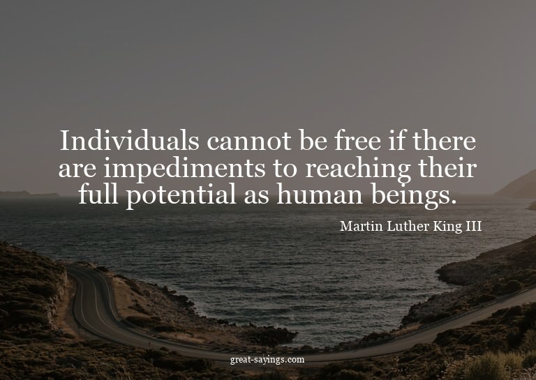 Individuals cannot be free if there are impediments to