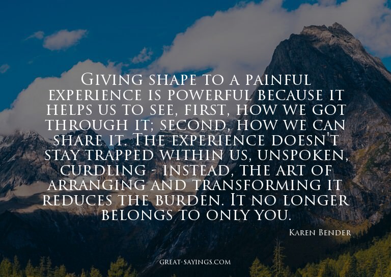 Giving shape to a painful experience is powerful becaus
