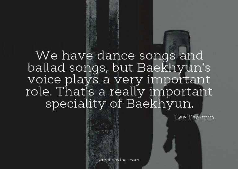 We have dance songs and ballad songs, but Baekhyun's vo