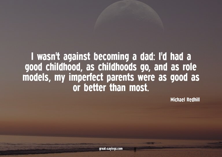 I wasn't against becoming a dad: I'd had a good childho