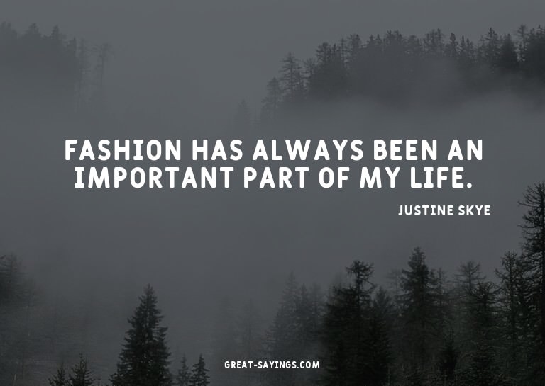 Fashion has always been an important part of my life.

