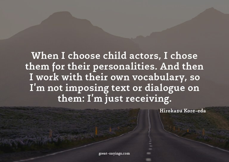 When I choose child actors, I chose them for their pers