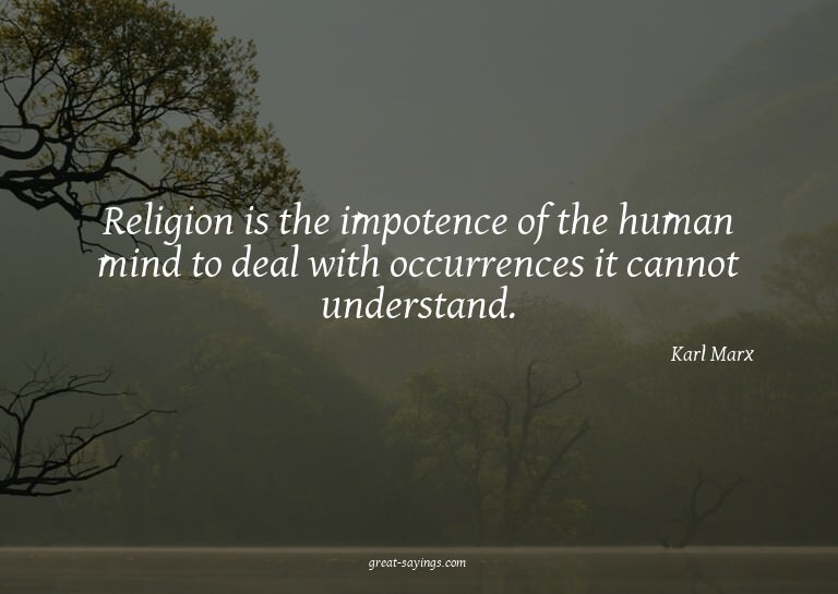 Religion is the impotence of the human mind to deal wit